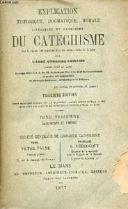 Explication historique,dogmatique,morale liturgique et canonique du catéchisme avec la réponse aux objections tirées des sciences contre la religion - Tome 3 : Sacrements et prières - 13e édition.