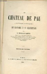 Le Chateau de Pau souvenirs historiques - Son histoire et sa description - 3e édition.