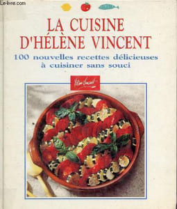 La cuisine d'Hélène Vincent - 100 nouvelles recettes délicieuses à cuisiner sans souci.