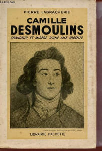 Camille Desmoulins grandeur et misère d'une âme ardente.