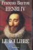 Henri IV - Le roi libre.. Bayrou François