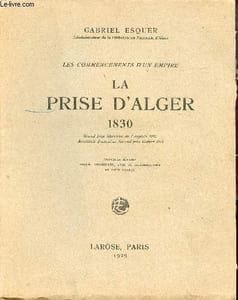Les commencements d'un empire - La prise d'Alger 1830 avec deux cartes - Grand Prix littéraire de l'Algérie 1923 second prix Gobert de l'académie française 1924 - Nouvelle édition revue augmentée et illustrée.