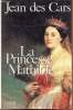 La Princesse Mathilde l'amour, la gloire et les arts.. Des Cars Jean