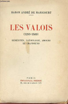 Les Valois 1293-1589 - Hérédités, pathologie, amours et grandeurs.. Baron André de Maricourt