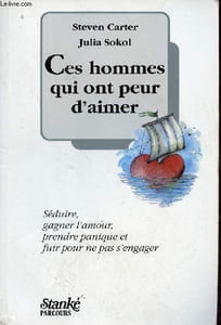 Ces hommes qui ont peur d'aimer - Séduire, gagner l'amour, prendre panique et fuir pour ne pas s'engager.