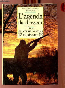 L'agenda du chasseur - Pour des chasses réussies 12 mois sur 12.. Chantelat Jean-Claude & Jacob Michel