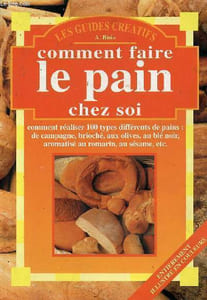 Comment faire le pain chez soi - Comment réaliser 100 types différents de pains de campagne,brioché,aux olives,au blé noir,aromatisé au romarin,au sésame etc - Les guides créatifs.