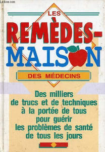 Les rmeèdes maison des médecins - Des milliers de trucs et de techniques à la portée de tous pour guérir les problèmes de santé de tous les jours.