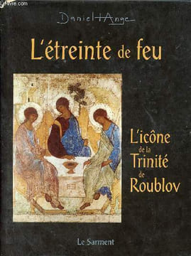 L'étreinte de feu - L'icône de la trinité de Roublov.. Daniel-Ange