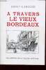 A travers le vieux Bordeaux - Récits inédits, légendes, études de moeurs, portraits, types monuments, reconstitution des quartiers pittoresques.. ...