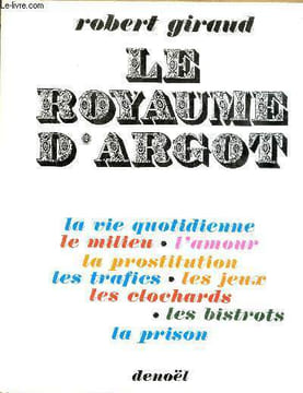 Le royaume d'argot - La vie quotidienne - le milieu - l'amour - la prostitution - les trafics - les jeux - les clochards - les bistrots - la prison.. ...