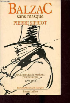 Balzac sans masque splendeurs et misères des passions 1799-1850 - Collection biographies sans masque.. Sipriot Pierre