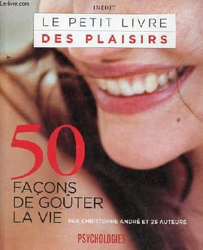 Psychologies - Le petit livre des plaisirs - 50 façons de goûter la vie.. André Christophe et 25 auteurs