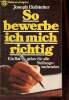 So bewerbe ich mich richtig - Ein ratgeber für alle stellungssuchenden - originalausgabe.. Hofstetter Joseph