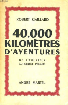 40.000 KILOMETRES D'AVENTURES. DE L'EQUATEUR AU CERCLE POLAIRE. ROBERT GAILLARD