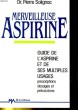 MERVEILLEUSE ASPIRINE. GUIDE DE L'ASPIINE ET DE SES MULTIPLES USAGES. PRESCRIPTIONS, DOSAGES ET PRECAUTIONS. Dr. PIERRE SOLIGNAC