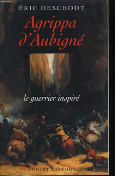 AGRIPPA D'AUBIGNE. LE GUERRIER INSPIRE. ERIC DESCHODT