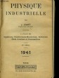 PHYSIQUE INDUSTRIELLE. A L'USAGE DES INGENIEURS, CONSTRUCTEURS-MECANICIENS, INDUSTRIELS, CHEFS D'ATELIERS ET CONTREMAITRES. J. IZART