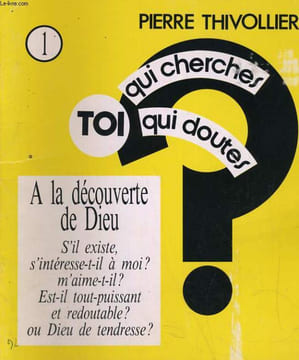 TOI QUI CHERCHES, TOI QUI DOUTES N°1. A LA DECOUVERTE DE DIEU. PIERRE THIVOLLIER