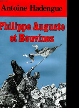 PHILIPPE AUGUSTE ET BOUVINES. BOUVINES, VICTOIRE CREATRICE. ANTOINE HADENGUE