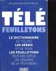 TELE FEUILLETONS. LE DICTIONNAIRE DE TOUTES LES SERIES ET DE TOUS LES FEUILLETONS TELEVISES DEPUIS LES ORIGINES DE LA TELEVISION. JEAN-JACQUES ...