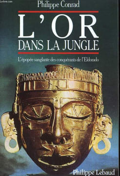 L'OR DANS LA JUNGLE. L'EPOPEE SANGLANTE DES CONQUERANTS DE L'ELDORADO.. PHILIPPE CONRAD