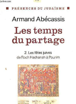 LES TEMPS DU PARTAGE 2. LES FETES JUIVES DU ROCH HACHNAH A POURIM. ABECASSIS ARMAND