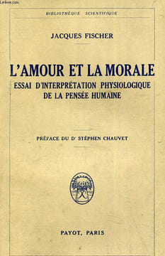 L AMOUR ET LE MORALE ESSAI D INTERPRETATION PHYSIOLOGIQUE DE LA PENSEE HUMAINE. JACQUES FISCHER