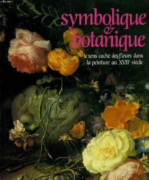 SYMBOLIQUE ET BOTANIQUE. LE SENS CACHE DES FLEURS DANS LA PEINTURE AU XVIIe SIECLE. PARIS 21 JUIN-27 AOUT 1989. TRIANON DE BAGATELLE.. ALAIN TAPIE, ...