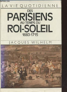La vie quotidienne des parisiens au temps du Roi-Soleil 1660-1715