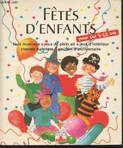 Fêtes d'enfants : Organiser des fêtes pour des enfants de 3 à 12 ans - Jeux musicaux - Jeux de plein air - Jeux d'intérieur - Chasses au trésor - Goûters d'anniversaire.