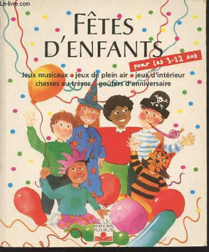 Fêtes d'enfants : Organiser des fêtes pour des enfants de 3 à 12 ans - Jeux musicaux - Jeux de plein air - Jeux d'intérieur - Chasses au trésor - ...