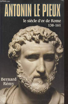 Antonin le Pieux 138-161 : Le siècle d'or de Rome. Rémy Bernard