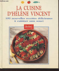 La cuisine d'Hélène Vincent : 100 nouvelles recettes délicieuses à cuisiner sans souci