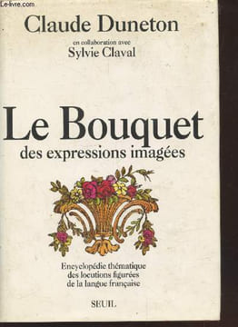 Le Bouquet des expressions imagées : Encyclopédie thématique des locutions figurées de la langue française. Duneton Claude, Claval Sylvie