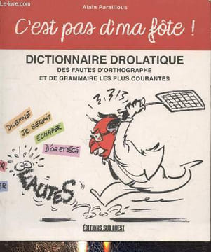 C'est pas d'ma fôte ! Dictionnaire drolatique des fautes d'orthographe et de grammaire les plus courantes. Paraillous Alain