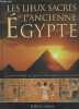 Les lieux sacrés de l'Ancienne Egypte - Un guide illustré des temples et des tombeaux des pharaons. Oakes Lorna