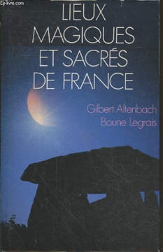 Lieux magiques et sacrés de France. Altenbach Gilbert, Legrais Boune