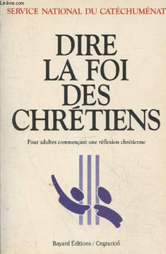 Dire la foi des Chrétiens - Pour adultes commençant une réflexion chrétienne. Service National du Cathéchuménat