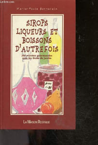 Sirops, Liqueurs Et Boissons D'Autrefois - 300 Recettes Gourmandes Avec Les Fruits Du Jardin