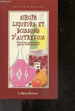 Sirops, Liqueurs Et Boissons D'Autrefois - 300 Recettes Gourmandes Avec Les Fruits Du Jardin. Bernardin Marie-Paule