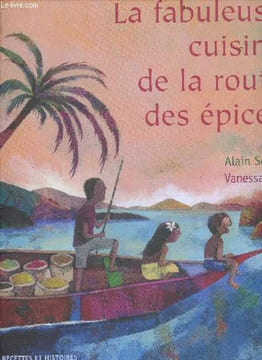 La Fabuleuse cuisine de la route des épices - 60 recettes et histoires parfumees aux plantes, aux fleurs et aux epices du monde. Alain Serres, Vanessa ...