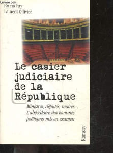 Le casier judiciaire de la république - ministres, députés, maires ... l'abécédaire des hommes politiques mis en examen