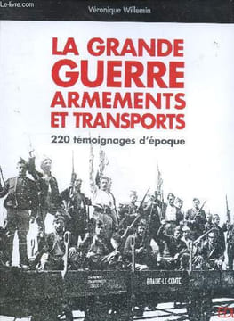 La Grande Guerre, armements et transports - 220 Témoignages d'epoque. Véronique Willemin