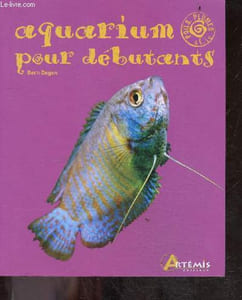 Aquarium pour débutant - Collection poils, plumes & cie - portrait des especes les plus simples a entretenir, conseil pour le choix et achat du materiel, explications claires et detaillees pour amenager son auqarium ...