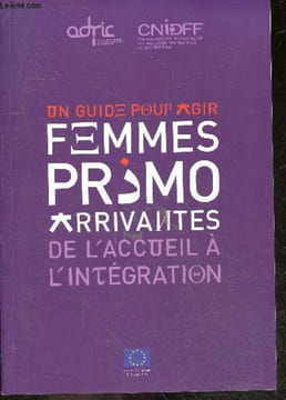 Un guide pour agir - femmes primo arrivantes - de l'accueil a l'integration - acces aux droits et institutions, modele d'integration en france, parler ...