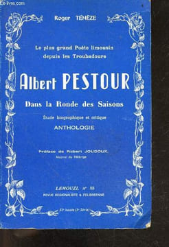 Albert Pestour dans la ronde des saisons - le plus grand poete limousin depuis les Troubadours - etude biographique et critique , anthologie- sa vie, ...