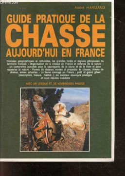 Guide Pratique de la Chasse Aujourd’hui en France- donnees geographiques et culturelles, les grandes forets et regions giboyeuses du territoire ...