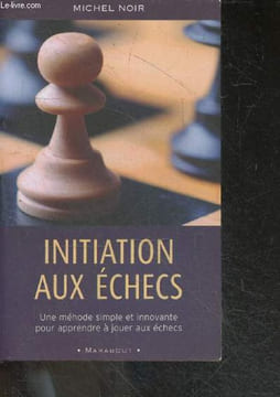 Initiation aux échecs - une methode simple et innovante pour apprendre a jouer aux echecs. Michel Noir