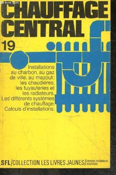 Chauffage central - Les livres jaunes N°19- Installations au charbon, au gaz de ville, au mazout: les chaudieres, les tuyauteries et les radiateurs - ...